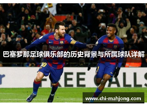 巴塞罗那足球俱乐部的历史背景与所属球队详解 巴塞罗那足球俱乐部的历史背景与所属球队详解