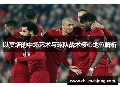 以莫塔的中场艺术与球队战术核心地位解析