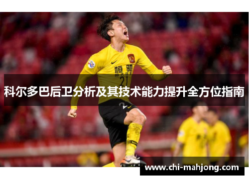 科尔多巴后卫分析及其技术能力提升全方位指南