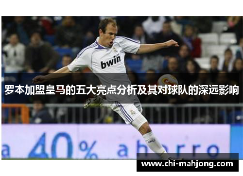 罗本加盟皇马的五大亮点分析及其对球队的深远影响