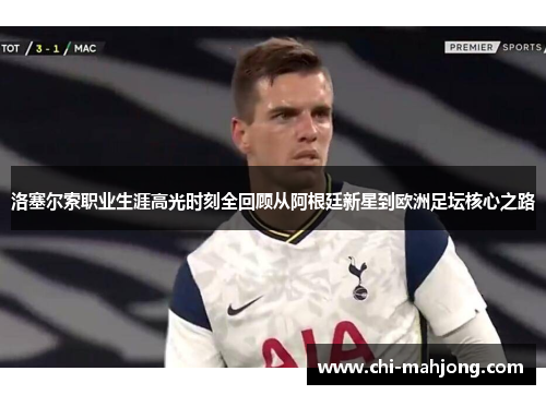 洛塞尔索职业生涯高光时刻全回顾从阿根廷新星到欧洲足坛核心之路 洛塞尔索职业生涯高光时刻全回顾从阿根廷新星到欧洲足坛核心之路