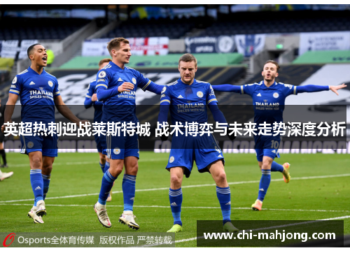 英超热刺迎战莱斯特城 战术博弈与未来走势深度分析 英超热刺迎战莱斯特城 战术博弈与未来走势深度分析
