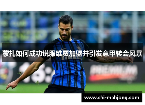 蒙扎如何成功说服维贾加盟并引发意甲转会风暴 蒙扎如何成功说服维贾加盟并引发意甲转会风暴