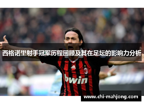 西格诺里射手冠军历程回顾及其在足坛的影响力分析 西格诺里射手冠军历程回顾及其在足坛的影响力分析