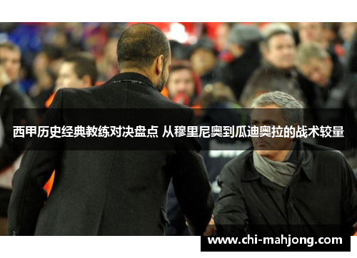 西甲历史经典教练对决盘点 从穆里尼奥到瓜迪奥拉的战术较量